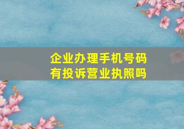 企业办理手机号码有投诉营业执照吗