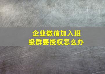 企业微信加入班级群要授权怎么办