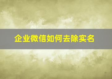 企业微信如何去除实名