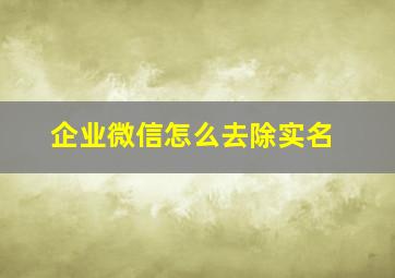 企业微信怎么去除实名