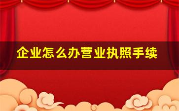 企业怎么办营业执照手续