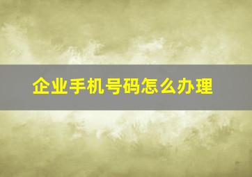 企业手机号码怎么办理