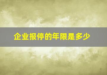 企业报停的年限是多少