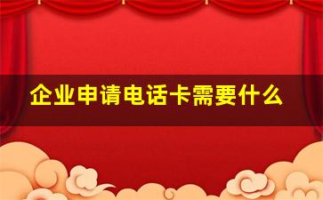 企业申请电话卡需要什么