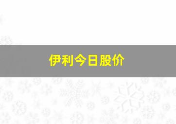 伊利今日股价