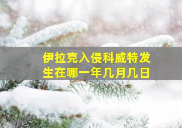 伊拉克入侵科威特发生在哪一年几月几日