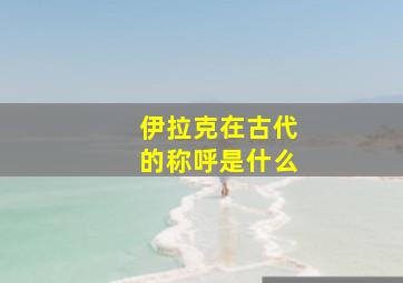 伊拉克在古代的称呼是什么