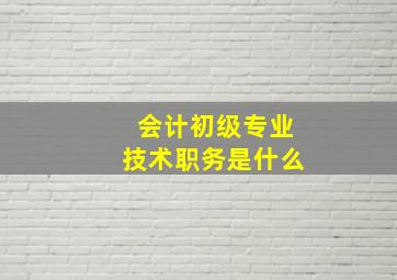 会计初级专业技术职务是什么