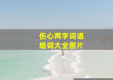 伤心两字词语组词大全图片