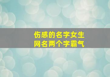 伤感的名字女生网名两个字霸气