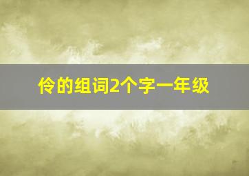 伶的组词2个字一年级