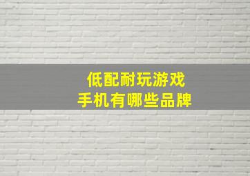 低配耐玩游戏手机有哪些品牌