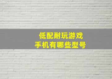 低配耐玩游戏手机有哪些型号