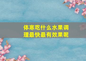 体寒吃什么水果调理最快最有效果呢