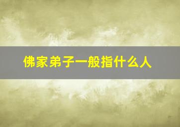 佛家弟子一般指什么人