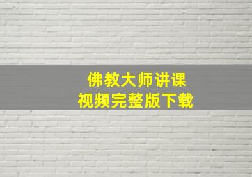 佛教大师讲课视频完整版下载