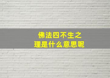 佛法四不生之理是什么意思呢