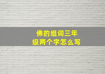 佛的组词三年级两个字怎么写