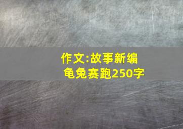 作文:故事新编龟兔赛跑250字