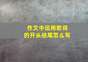 作文中运用歌词的开头结尾怎么写