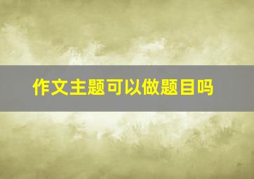 作文主题可以做题目吗