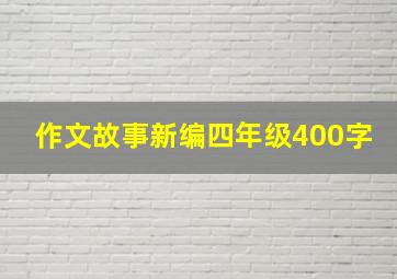 作文故事新编四年级400字