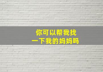 你可以帮我找一下我的妈妈吗