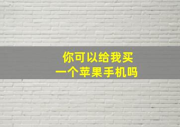 你可以给我买一个苹果手机吗