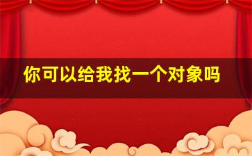 你可以给我找一个对象吗