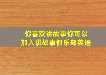 你喜欢讲故事你可以加入讲故事俱乐部英语