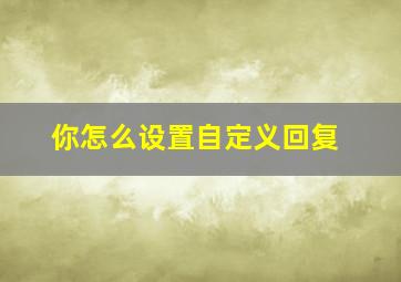 你怎么设置自定义回复