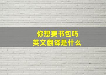 你想要书包吗英文翻译是什么