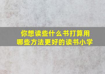 你想读些什么书打算用哪些方法更好的读书小学