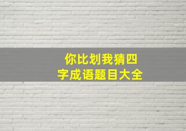 你比划我猜四字成语题目大全