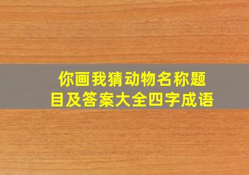 你画我猜动物名称题目及答案大全四字成语