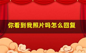 你看到我照片吗怎么回复