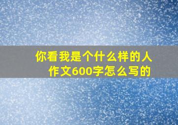 你看我是个什么样的人作文600字怎么写的