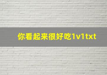 你看起来很好吃1v1txt