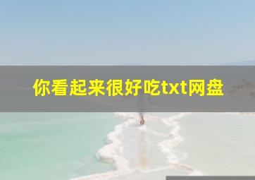 你看起来很好吃txt网盘