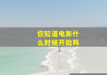 你知道电影什么时候开始吗