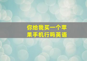 你给我买一个苹果手机行吗英语