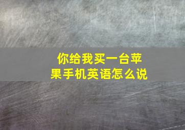 你给我买一台苹果手机英语怎么说