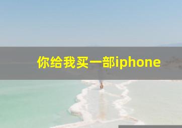 你给我买一部iphone