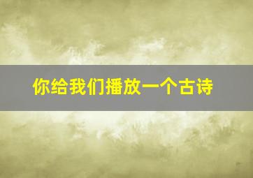 你给我们播放一个古诗