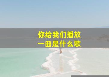 你给我们播放一曲是什么歌