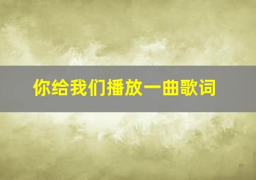 你给我们播放一曲歌词