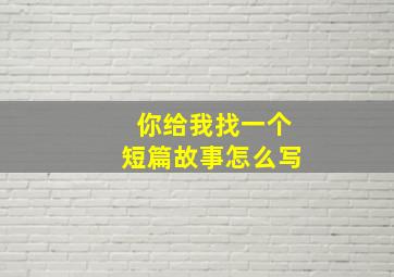 你给我找一个短篇故事怎么写