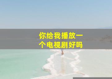 你给我播放一个电视剧好吗