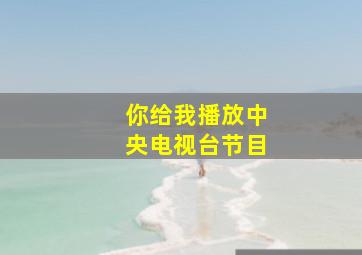 你给我播放中央电视台节目