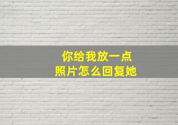 你给我放一点照片怎么回复她